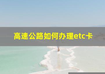 高速公路如何办理etc卡