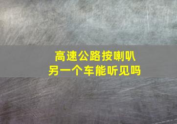 高速公路按喇叭另一个车能听见吗