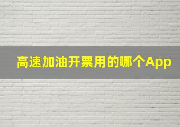 高速加油开票用的哪个App