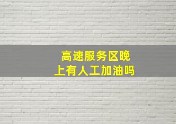 高速服务区晚上有人工加油吗