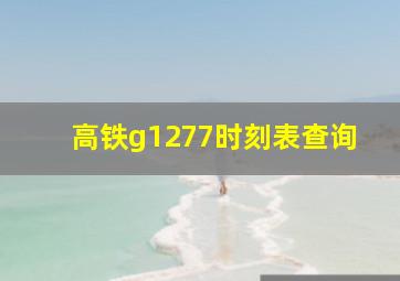 高铁g1277时刻表查询