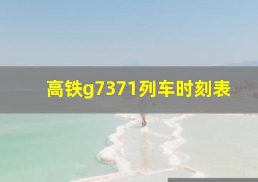 高铁g7371列车时刻表