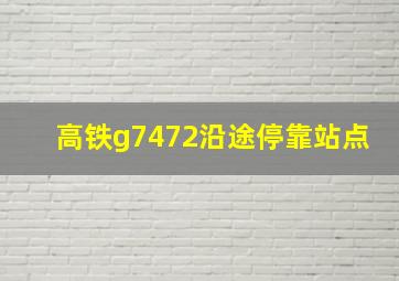 高铁g7472沿途停靠站点