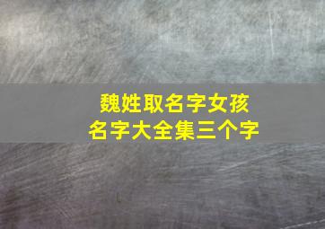 魏姓取名字女孩名字大全集三个字