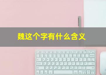 魏这个字有什么含义