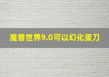 魔兽世界9.0可以幻化蛋刀