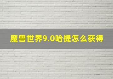 魔兽世界9.0哈提怎么获得