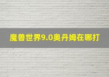 魔兽世界9.0奥丹姆在哪打