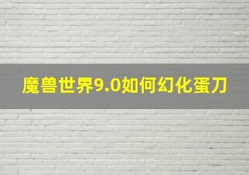 魔兽世界9.0如何幻化蛋刀