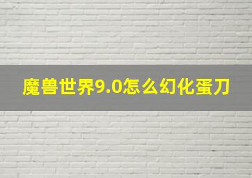 魔兽世界9.0怎么幻化蛋刀