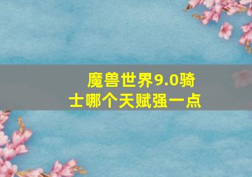 魔兽世界9.0骑士哪个天赋强一点