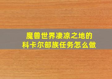 魔兽世界凄凉之地的科卡尔部族任务怎么做