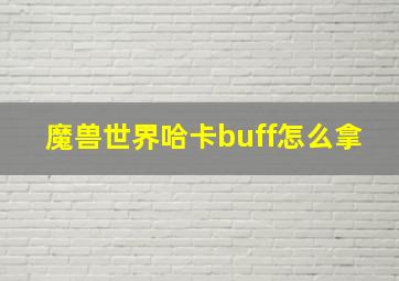 魔兽世界哈卡buff怎么拿