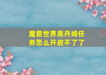 魔兽世界奥丹姆任务怎么开启不了了