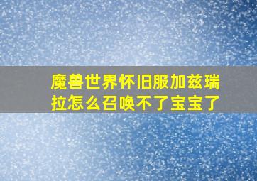 魔兽世界怀旧服加兹瑞拉怎么召唤不了宝宝了