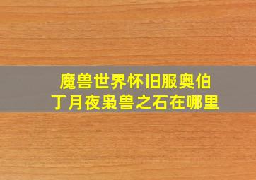 魔兽世界怀旧服奥伯丁月夜枭兽之石在哪里