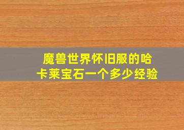 魔兽世界怀旧服的哈卡莱宝石一个多少经验