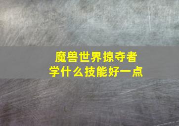 魔兽世界掠夺者学什么技能好一点