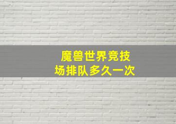 魔兽世界竞技场排队多久一次