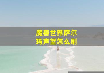 魔兽世界萨尔玛声望怎么刷