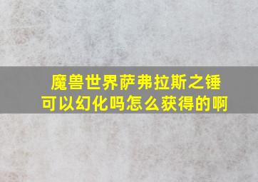 魔兽世界萨弗拉斯之锤可以幻化吗怎么获得的啊