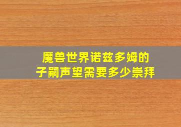 魔兽世界诺兹多姆的子嗣声望需要多少崇拜