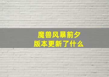 魔兽风暴前夕版本更新了什么