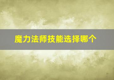 魔力法师技能选择哪个