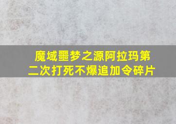 魔域噩梦之源阿拉玛第二次打死不爆追加令碎片