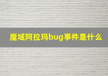 魔域阿拉玛bug事件是什么