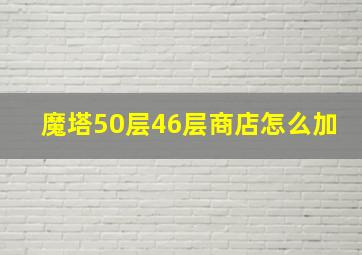 魔塔50层46层商店怎么加