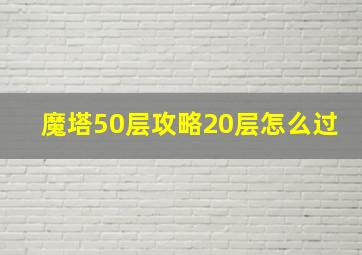 魔塔50层攻略20层怎么过