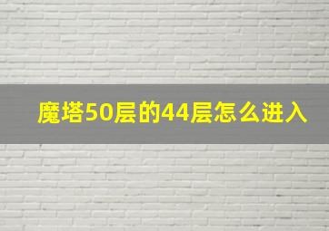 魔塔50层的44层怎么进入