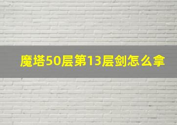 魔塔50层第13层剑怎么拿