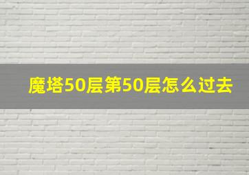 魔塔50层第50层怎么过去