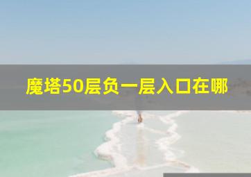 魔塔50层负一层入口在哪