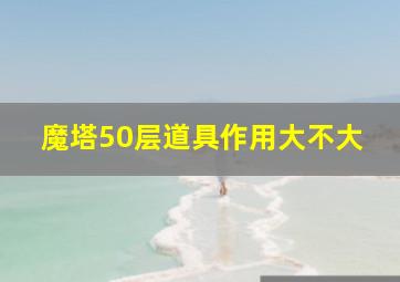 魔塔50层道具作用大不大