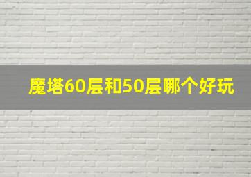 魔塔60层和50层哪个好玩