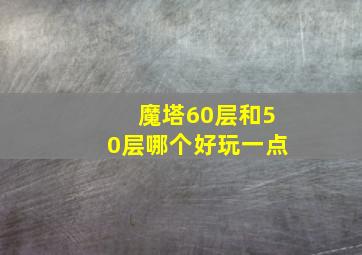 魔塔60层和50层哪个好玩一点