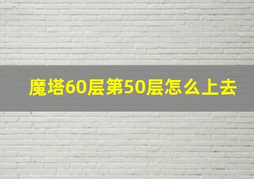 魔塔60层第50层怎么上去