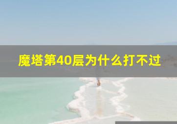 魔塔第40层为什么打不过