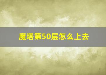 魔塔第50层怎么上去