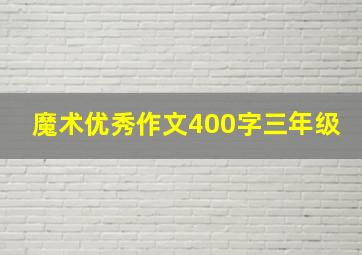 魔术优秀作文400字三年级