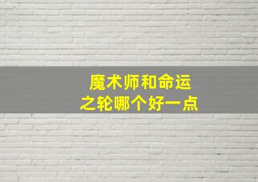 魔术师和命运之轮哪个好一点