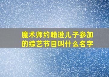 魔术师约翰逊儿子参加的综艺节目叫什么名字