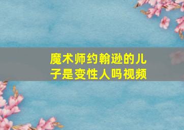 魔术师约翰逊的儿子是变性人吗视频