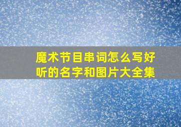 魔术节目串词怎么写好听的名字和图片大全集