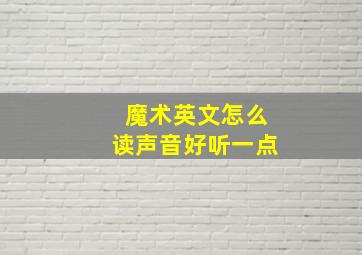 魔术英文怎么读声音好听一点