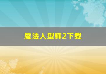 魔法人型师2下载