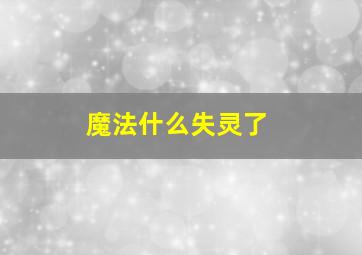 魔法什么失灵了